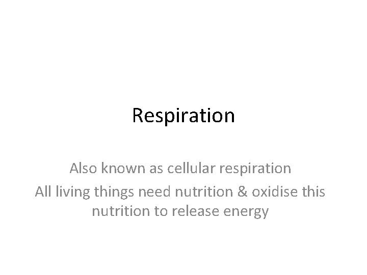 Respiration Also known as cellular respiration All living things need nutrition & oxidise this
