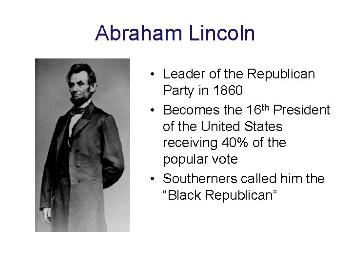 Abraham Lincoln • Leader of the Republican Party in 1860 • Becomes the 16