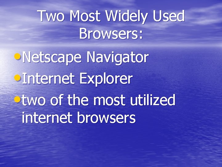 Two Most Widely Used Browsers: • Netscape Navigator • Internet Explorer • two of
