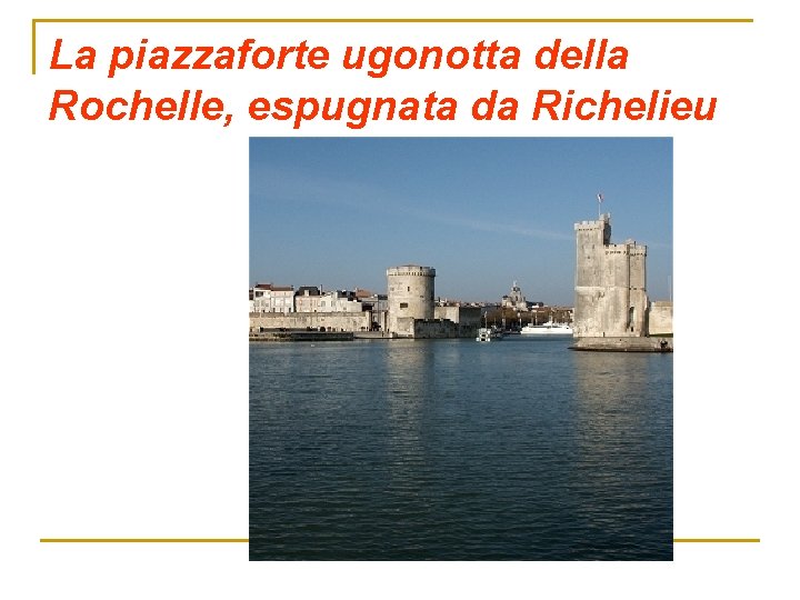 La piazzaforte ugonotta della Rochelle, espugnata da Richelieu 