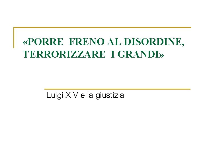  «PORRE FRENO AL DISORDINE, TERRORIZZARE I GRANDI» Luigi XIV e la giustizia 