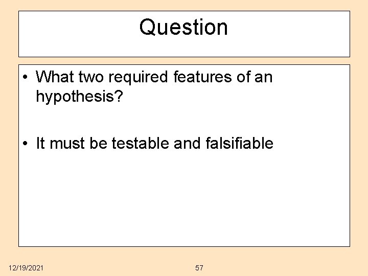 Question • What two required features of an hypothesis? • It must be testable