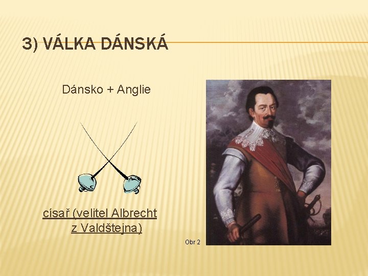 3) VÁLKA DÁNSKÁ Dánsko + Anglie císař (velitel Albrecht z Valdštejna) Obr 2 