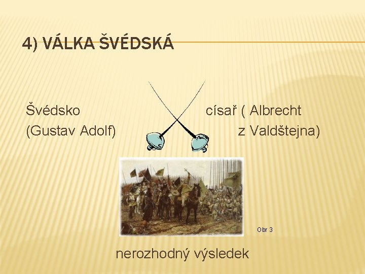 4) VÁLKA ŠVÉDSKÁ Švédsko (Gustav Adolf) císař ( Albrecht z Valdštejna) Obr 3 nerozhodný