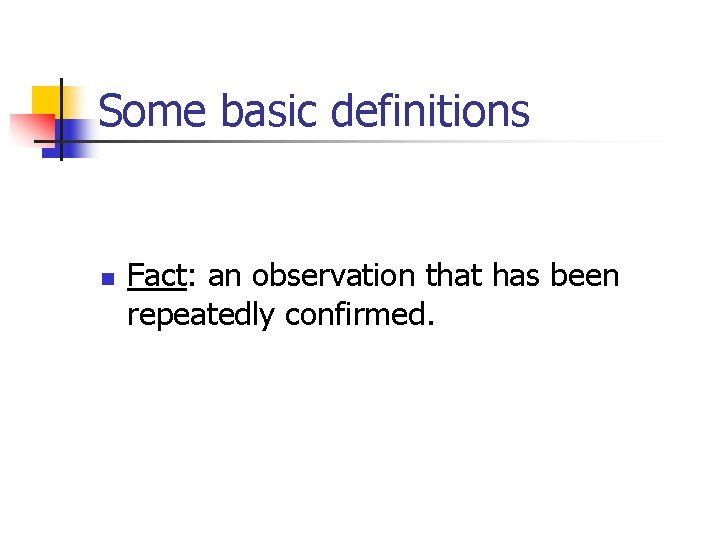 Some basic definitions n Fact: an observation that has been repeatedly confirmed. 
