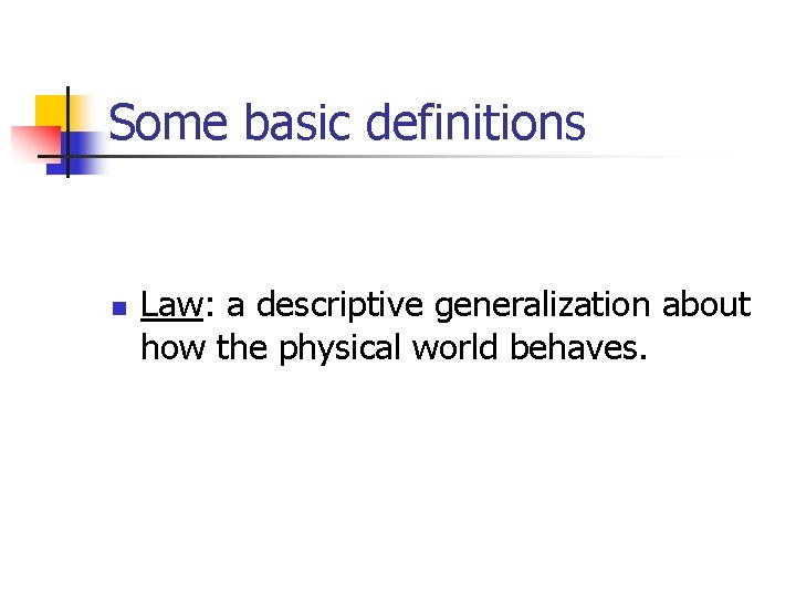 Some basic definitions n Law: a descriptive generalization about how the physical world behaves.