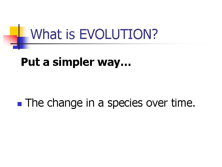 What is EVOLUTION? Put a simpler way… n The change in a species over