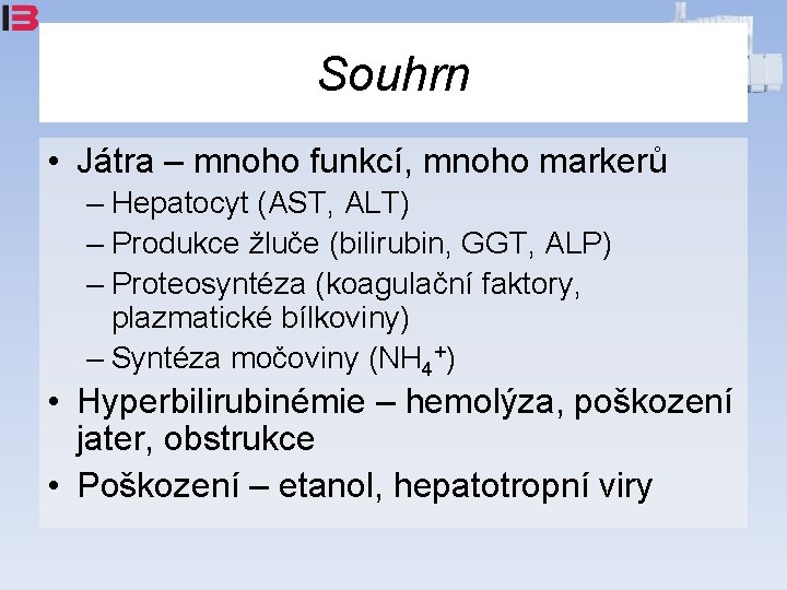 Souhrn • Játra – mnoho funkcí, mnoho markerů – Hepatocyt (AST, ALT) – Produkce