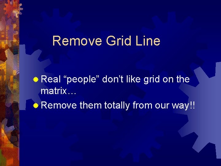 Remove Grid Line ® Real “people” don’t like grid on the matrix… ® Remove