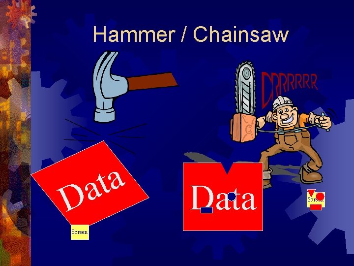 Hammer / Chainsaw a t a D Screen Data Screen 
