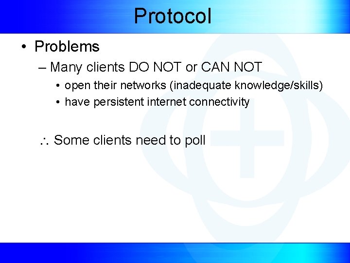 Protocol • Problems – Many clients DO NOT or CAN NOT • open their