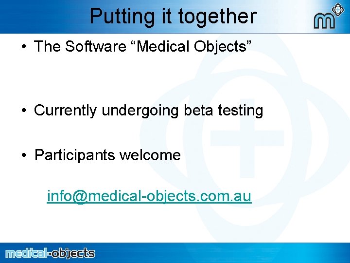 Putting it together • The Software “Medical Objects” • Currently undergoing beta testing •