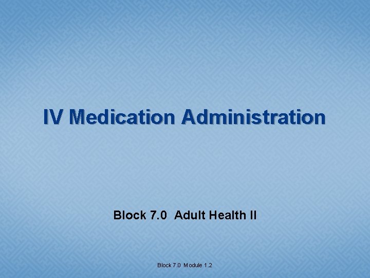 IV Medication Administration Block 7. 0 Adult Health II Block 7. 0 Module 1.