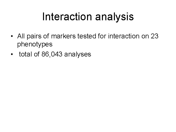 Interaction analysis • All pairs of markers tested for interaction on 23 phenotypes •