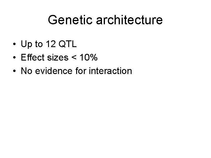 Genetic architecture • Up to 12 QTL • Effect sizes < 10% • No