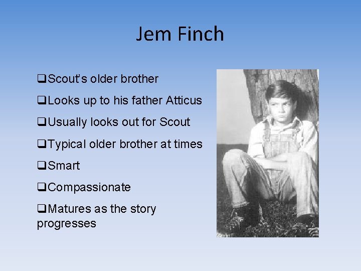 Jem Finch q. Scout’s older brother q. Looks up to his father Atticus q.