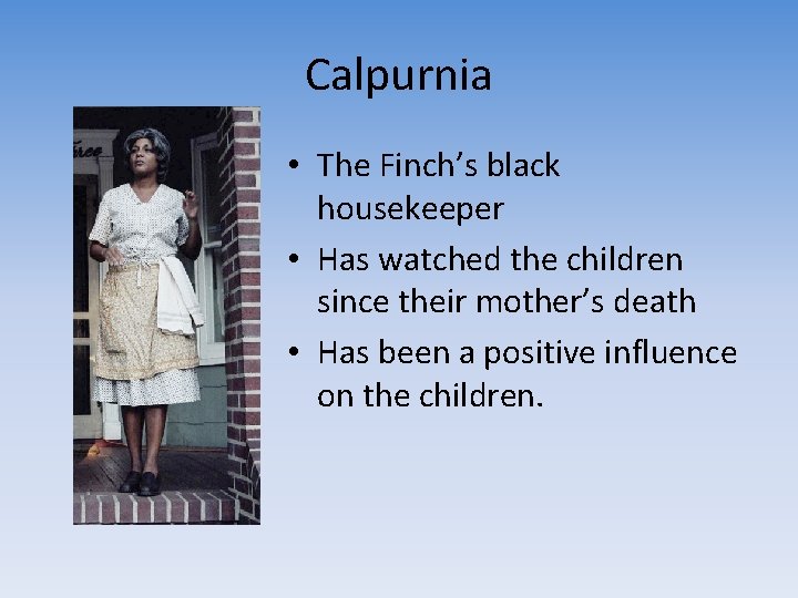 Calpurnia • The Finch’s black housekeeper • Has watched the children since their mother’s