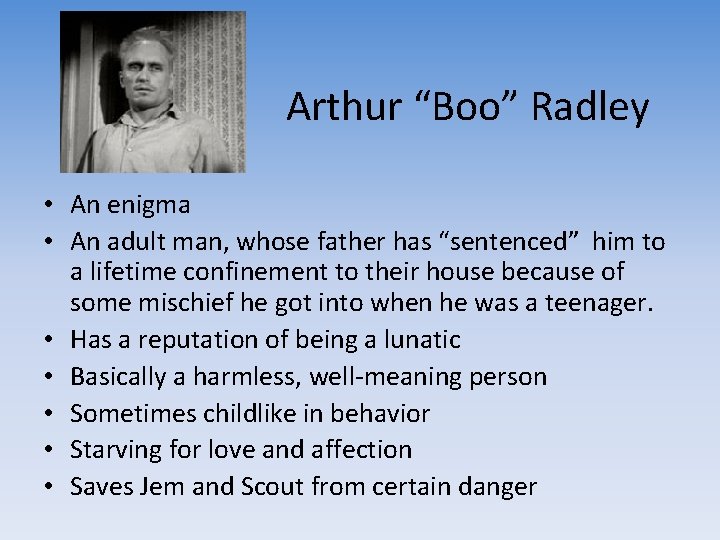 Arthur “Boo” Radley • An enigma • An adult man, whose father has “sentenced”