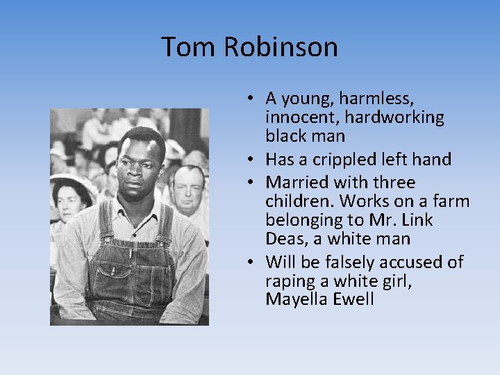 Tom Robinson • A young, harmless, innocent, hardworking black man • Has a crippled