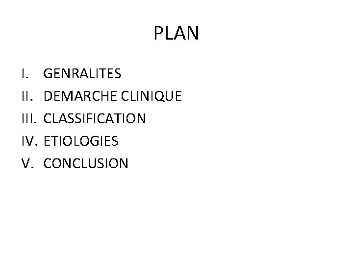 PLAN I. III. IV. V. GENRALITES DEMARCHE CLINIQUE CLASSIFICATION ETIOLOGIES CONCLUSION 