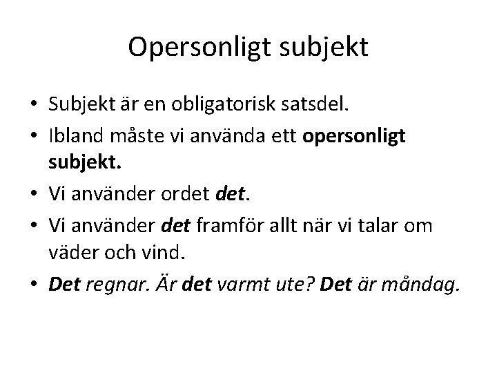 Opersonligt subjekt • Subjekt är en obligatorisk satsdel. • Ibland måste vi använda ett