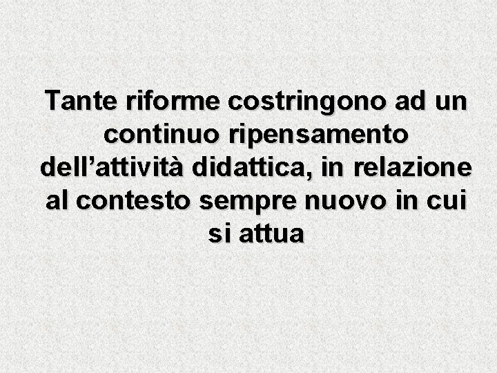 Tante riforme costringono ad un continuo ripensamento dell’attività didattica, in relazione al contesto sempre