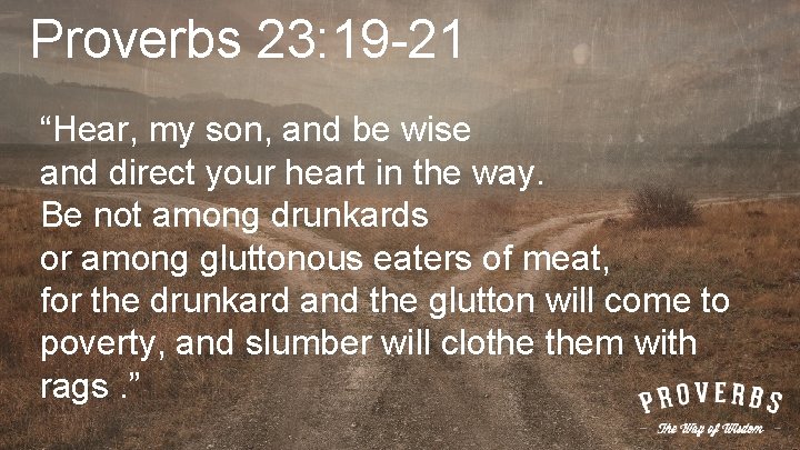 Proverbs 23: 19 -21 “Hear, my son, and be wise and direct your heart