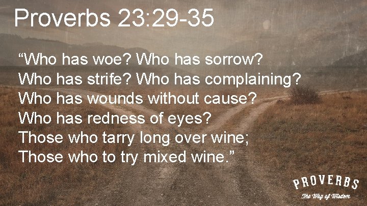 Proverbs 23: 29 -35 “Who has woe? Who has sorrow? Who has strife? Who