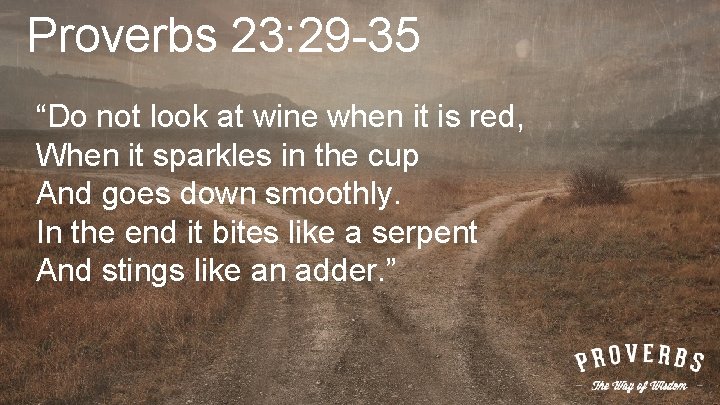 Proverbs 23: 29 -35 “Do not look at wine when it is red, When