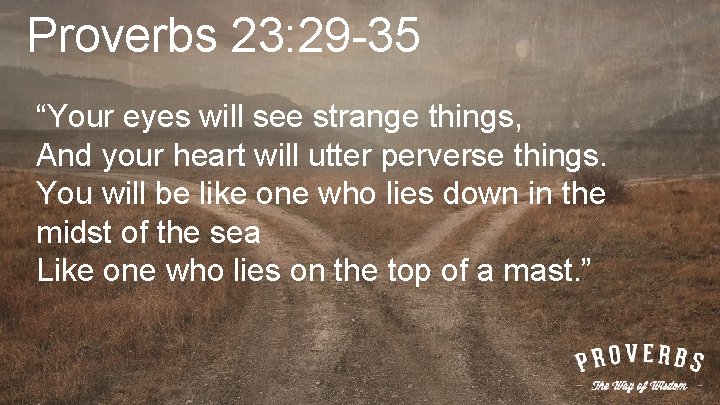 Proverbs 23: 29 -35 “Your eyes will see strange things, And your heart will