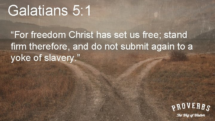 Galatians 5: 1 “For freedom Christ has set us free; stand firm therefore, and
