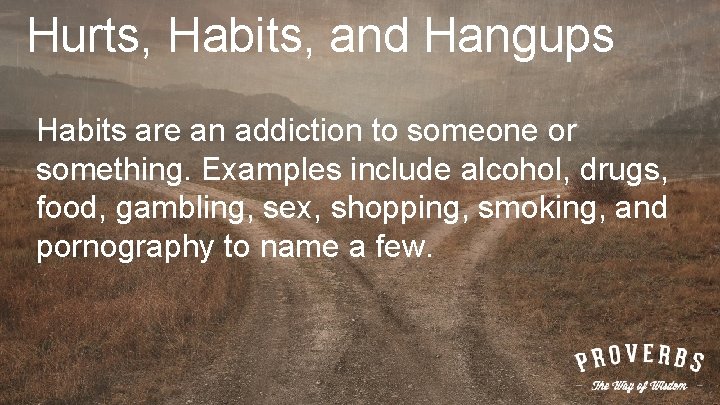 Hurts, Habits, and Hangups Habits are an addiction to someone or something. Examples include
