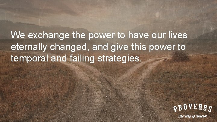We exchange the power to have our lives eternally changed, and give this power