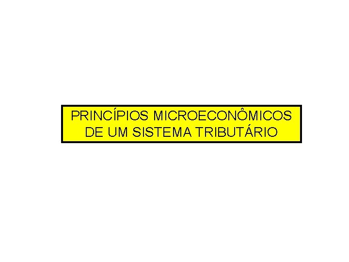 PRINCÍPIOS MICROECONÔMICOS DE UM SISTEMA TRIBUTÁRIO 