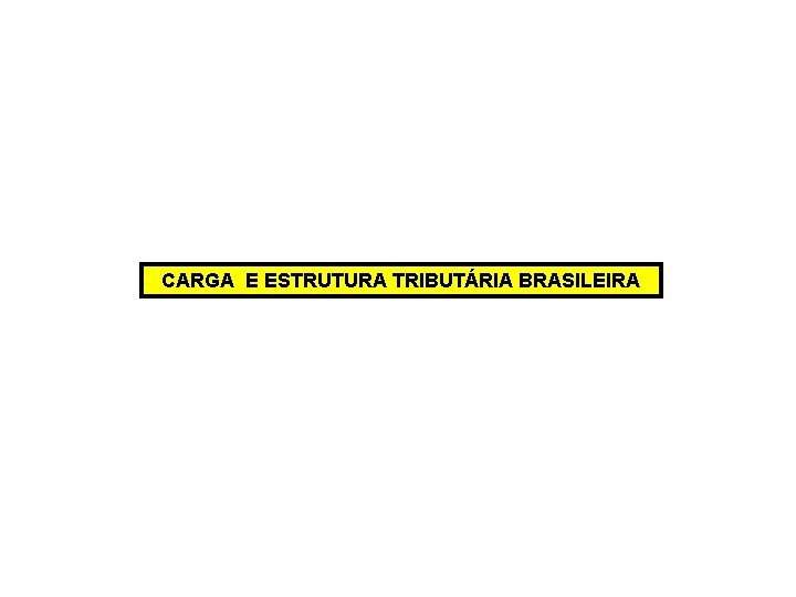 CARGA E ESTRUTURA TRIBUTÁRIA BRASILEIRA 