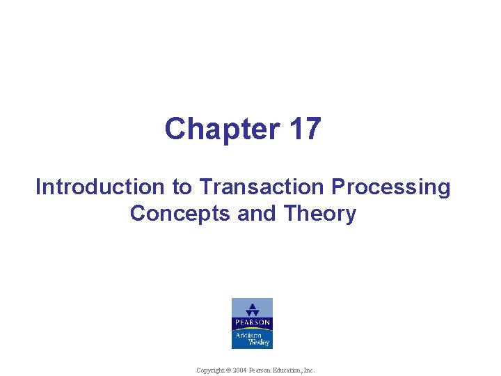 Chapter 17 Introduction to Transaction Processing Concepts and Theory © Shamkant B. Navathe Copyright