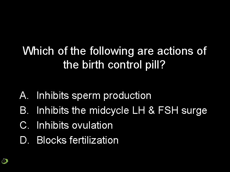 Which of the following are actions of the birth control pill? A. B. C.