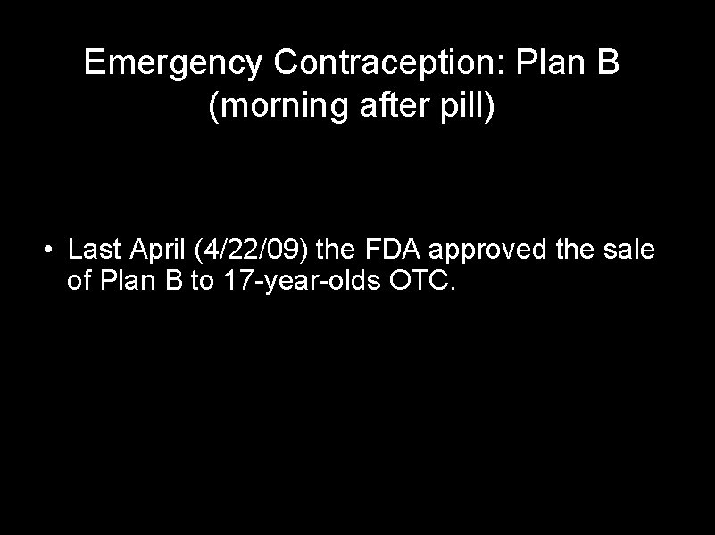 Emergency Contraception: Plan B (morning after pill) • Last April (4/22/09) the FDA approved