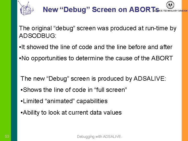 New “Debug” Screen on ABORTs JUSTICE TECHNOLOGY DIVISION The original “debug” screen was produced