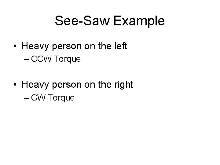 See-Saw Example • Heavy person on the left – CCW Torque • Heavy person
