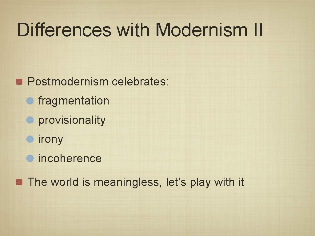 Differences with Modernism II Postmodernism celebrates: fragmentation provisionality irony incoherence The world is meaningless,