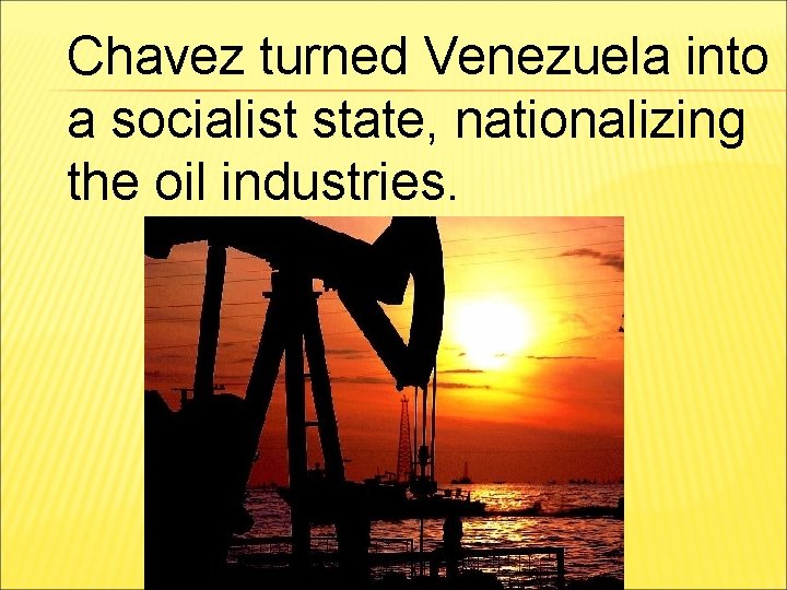 Chavez turned Venezuela into a socialist state, nationalizing the oil industries. 