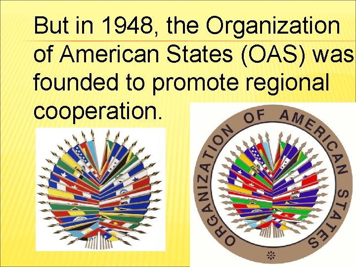 But in 1948, the Organization of American States (OAS) was founded to promote regional