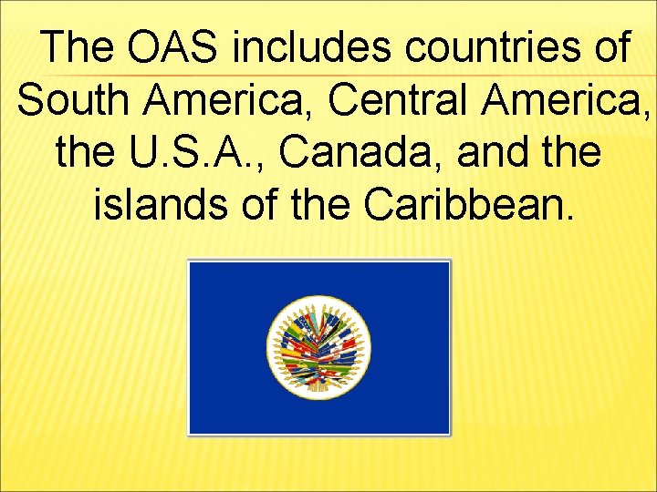 The OAS includes countries of South America, Central America, the U. S. A. ,