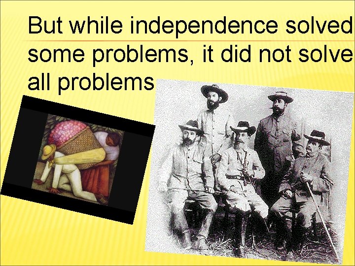 But while independence solved some problems, it did not solve all problems. 