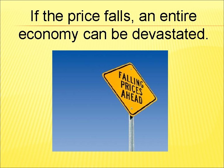 If the price falls, an entire economy can be devastated. 