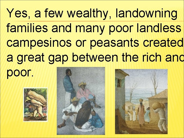 Yes, a few wealthy, landowning families and many poor landless campesinos or peasants created