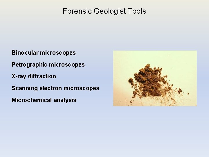 Forensic Geologist Tools Binocular microscopes Petrographic microscopes X-ray diffraction Scanning electron microscopes Microchemical analysis