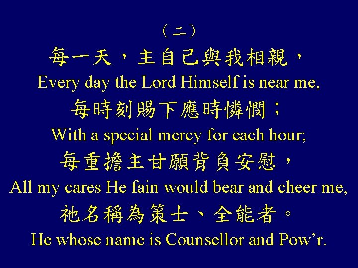 （二） 每一天，主自己與我相親， Every day the Lord Himself is near me, 每時刻賜下應時憐憫； With a special