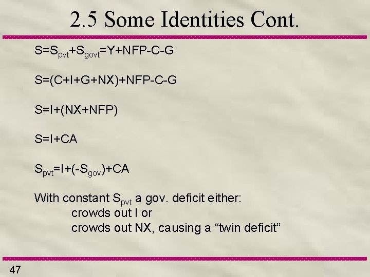 2. 5 Some Identities Cont. S=Spvt+Sgovt=Y+NFP-C-G S=(C+I+G+NX)+NFP-C-G S=I+(NX+NFP) S=I+CA Spvt=I+(-Sgov)+CA With constant Spvt a